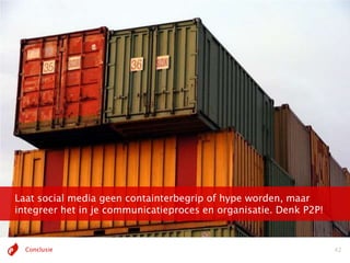Laat social media geen containterbegrip of hype worden, maar
integreer het in je communicatieproces en organisatie. Denk P2P!


  Conclusie                                                        42
 