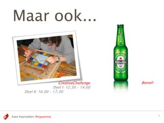 Maar ook...



                            CreativeChallenge              Borrel!
                         Deel I: 12.30 – 14.00   > 17.30
        Deel II: 16.00 – 17.30




Even Voorstellen |Programma                                          8
 