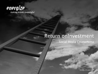 Return onInvestment Social Media CourseNima Utrecht, 22 juni 2011 