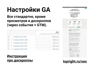 Настройки GA
Все стандартно, кроме
просмотров и доскроллов
(через события + GTM).
Инструкция
про доскроллы topright.ru/seo
 