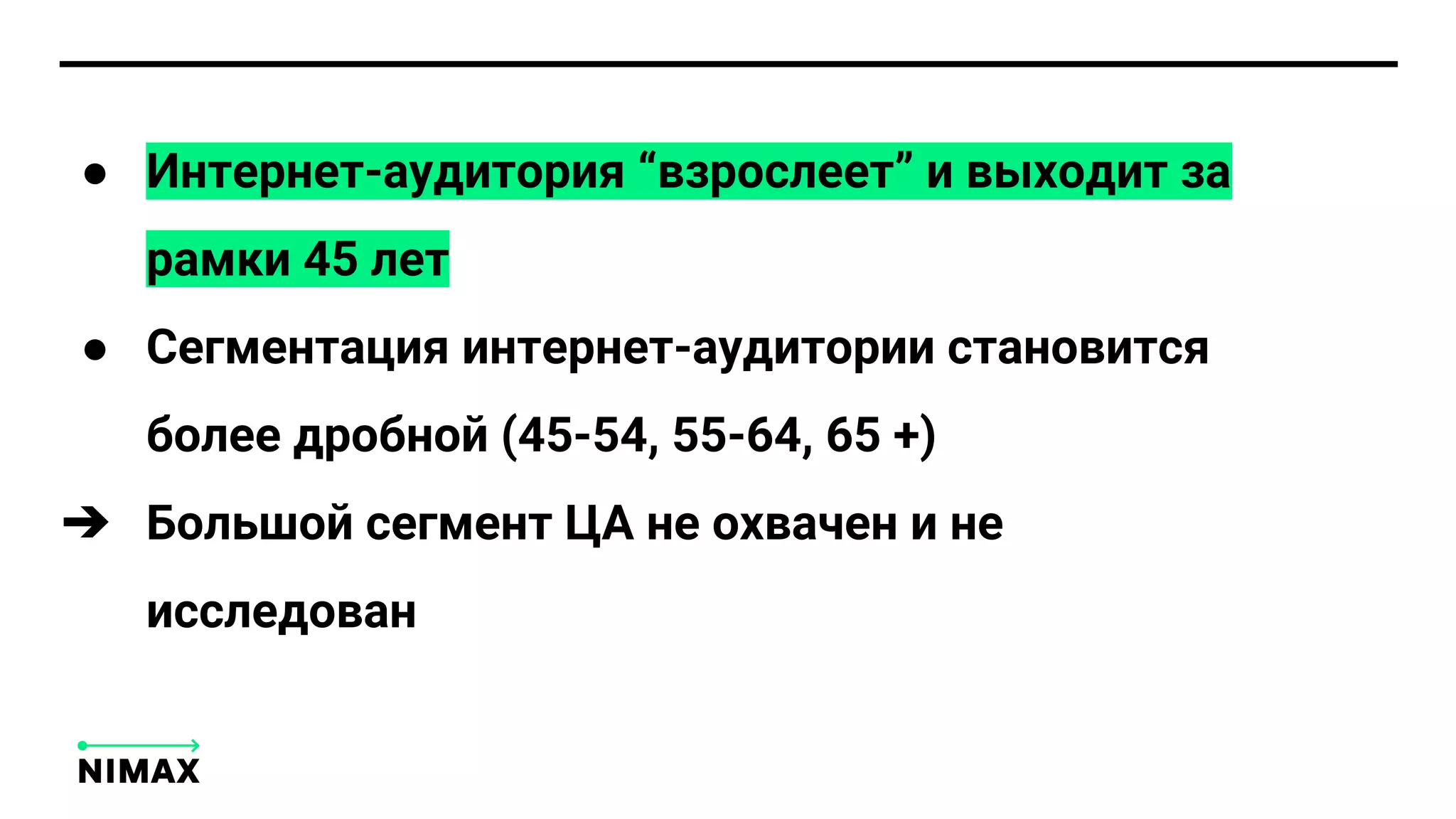 ● Интернет-аудитория “взрослеет” и выходит за
рамки 45 лет
● Сегментация интернет-аудитории становится
более дробной (45-54, 55-64, 65 +)
➔ Большой сегмент ЦА не охвачен и не
исследован
 