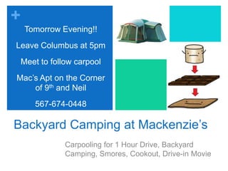 Tomorrow Evening!!Leave Columbus at 5pmMeet to follow carpoolMac’s Apt on the Corner of 9th and Neil567-674-0448Backyard Camping at Mackenzie’sCarpooling for 1 Hour Drive, Backyard Camping, Smores, Cookout, Drive-in Movie