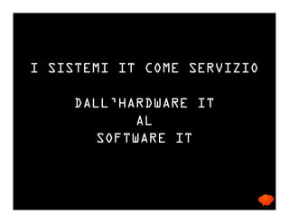 I SISTEMI IT COME SERVIZIO
DALL’HARDWARE IT
AL
SOFTWARE IT