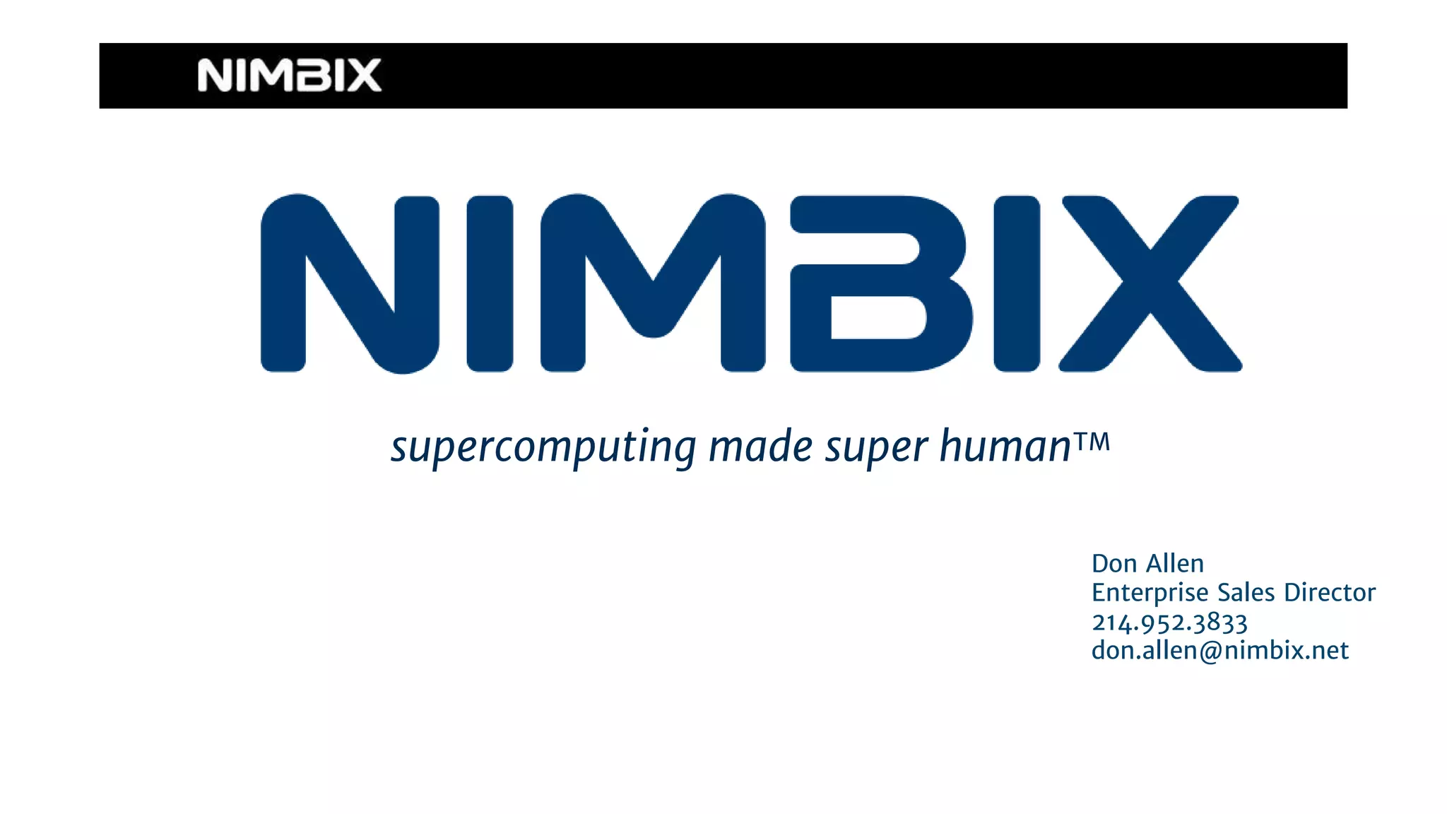 supercomputing made super humanTM
Don Allen
Enterprise Sales Director
214.952.3833
don.allen@nimbix.net
 