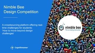 Nimble Bee
Design Competition
A crowdsourcing platform offering real-
time challenges for students:
‘How to move beyond design
challenges’
 