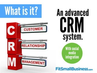 What is it? An advanced
system.
CRM
With social
media
integration
 