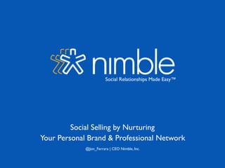 Social Relationships Made Easy™	

@Jon_Ferrara | CEO Nimble, Inc.	

Your Personal Brand & Professional Network	

Social Selling by Nurturing 	

 