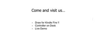 Come and visit us…
- Draw for Kindle Fire !!
- Controller on Desk
- Live Demo
 
