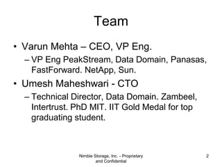 Team
• Varun Mehta – CEO, VP Eng.
– VP Eng PeakStream, Data Domain, Panasas,
FastForward. NetApp, Sun.

• Umesh Maheshwari...