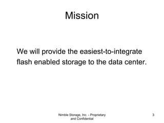 Mission
We will provide the easiest-to-integrate
flash enabled storage to the data center.

Nimble Storage, Inc. - Proprie...