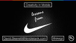 Creativity in Mobile
David.Skerrett@Nimbletank.com
lessons
from
@skegz
 