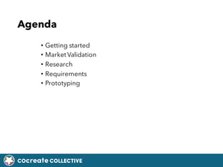 COcreate COLLECTIVE
Agenda
? Getting started
? Market Validation
? Research
? Requirements
? Prototyping
 