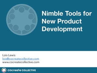 COcreate COLLECTIVE
Nimble Tools for
New Product
Development
Lois Lewis
lois@cocreatecollective.com
www.cocreatecollective.com
 