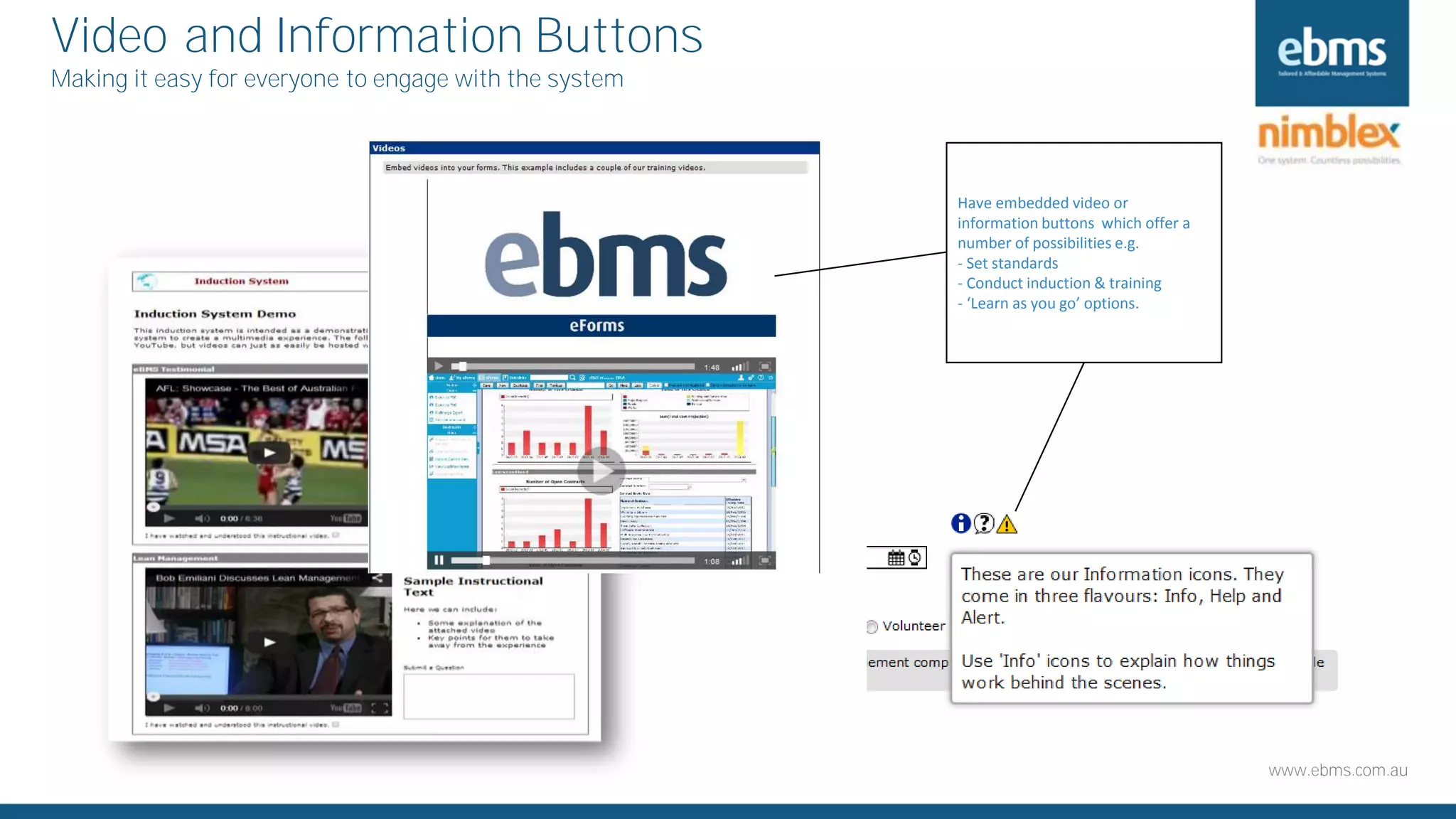 www.ebms.com.au
Video and Information Buttons
Making it easy for everyone to engage with the system
Have embedded video or
information buttons which offer a
number of possibilities e.g.
- Set standards
- Conduct induction & training
- ‘Learn as you go’ options.
 