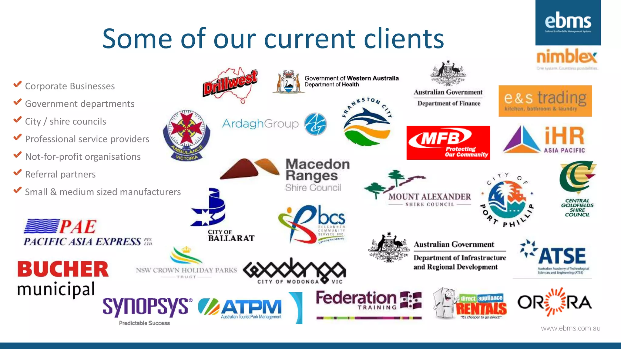 www.ebms.com.au
Some of our current clients
X Corporate Businesses
X Government departments
X City / shire councils
X Professional service providers
X Not-for-profit organisations
X Referral partners
X Small & medium sized manufacturers
 