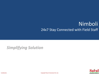 Nimboli
24x7 Stay Connected with Field Staff
Simplifying Solution
Confidential Copyright ©Saral Technomart Pvt. Ltd.
 
