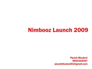 Nimbooz Launch 2009 Piyush Bhadani 9953425497 [email_address] 