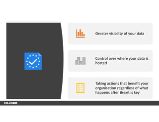 Greater visibility of your data
Control over where your data is
hosted
Taking actions that benefit your
organisation regardless of what
happens after Brexit is key
 