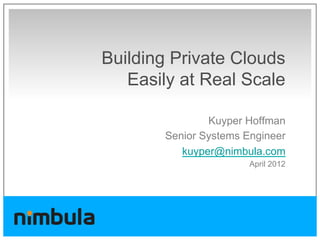 Building Private Clouds
   Easily at Real Scale

               Kuyper Hoffman
       Senior Systems Engineer
          kuyper@nimbula.com
                       April 2012
 