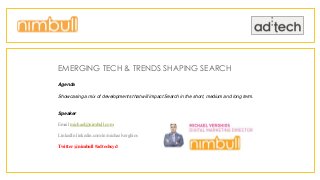 EMERGING TECH & TRENDS SHAPING SEARCH
Agenda
Showcasing a mix of developments that will impact Search in the short, medium and long term.
Speaker
Email michael@nimbull.com
LinkedIn linkedin.com/in/michaelverghios
Twitter @nimbull #adtechsyd
 