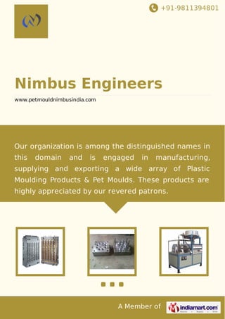 +91-9811394801

Nimbus Engineers
www.petmouldnimbusindia.com

Our organization is among the distinguished names in
this

domain

and

is

engaged

in

manufacturing,

supplying and exporting a wide array of Plastic
Moulding Products & Pet Moulds. These products are
highly appreciated by our revered patrons.

A Member of

 