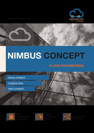 WWW.NIMBUSCONCEPT.COM

NIMBUS CONCEPT
CLOUD ENGINEERING
DEVELOPMENT
CONSULTING
DEPLOYMENT

IaaS
Infraestructure
as a Service

PaaS
Platform as a
Service

CSE
Cloud Solutions
Engineering

 