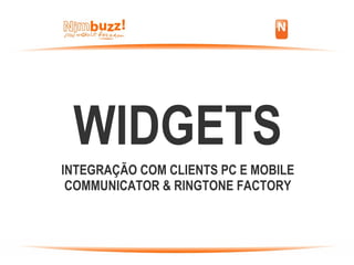 WIDGETS INTEGRAÇÃO COM CLIENTS PC E MOBILE COMMUNICATOR & RINGTONE FACTORY 