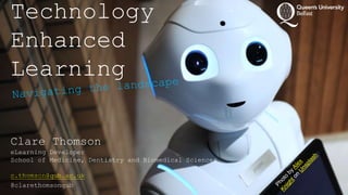 Technology
Enhanced
Learning
Clare Thomson
eLearning Developer
School of Medicine, Dentistry and Biomedical Sciences
c.thomson@qub.ac.uk
@clarethomsonqub