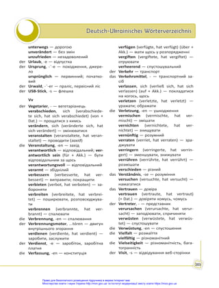 Deutsch-Ukrainisches Wörterverzeichnis
Deutsch-Ukrainisches Wörterverzeichnis
203
unterwegs — дорогою
unverändert — без змін
unzufrieden — незадоволений
der Urlaub, -e — відпустка
der Ursprung, -¨-e — походження, джере-
ло
ursprünglich — первинний; початко-
вий
der Urwald, -¨-er — праліс, первісний ліс
der USB-Stick, -s — флешка
Vv
der Vegetarier, - — вегетаріанець
verabschieden, sich (verabschiede-
te sich, hat sich verabschiedet) (von +
Dat.) — прощатися з кимсь
verändern, sich (veränderte sich, hat
sich verändert) — змінюватися
veranstalten (veranstaltete, hat veran-
staltet) — проводити (захід)
die Veranstaltung, -en — захід
verantwortlich — відповідальний; ver-
antwortlich sein (für + Akk.) — бути
відповідальним за щось
verantwortungsvoll — відповідальний
verarmt — збіднілий
verbessern (verbesserte, hat ver-
bessert) — виправити; покращити
verbieten (verbot, hat verboten) — за-
бороняти
verbreiten (verbreitete, hat verbrei-
tet) — поширювати, розповсюджува-
ти
verbrennen (verbrannte, hat ver-
brannt) — спалювати
die Verbrennung, -en — спалювання
der Verbrennungsmotor, ...tóren — двигун
внутрішнього згорання
verdienen (verdiente, hat verdient) —
заробити, заслужити
der Verdienst, -e — заробіток, заробітна
платня
die Verfassung, -en — конституція
verfügen (verfügte, hat verfügt) (über +
Akk.) — мати щось у розпорядженні
vergiften (vergiftete, hat vergiftet) —
отруювати
verheerend — спустошувальний
der Verkehr — транспорт
das Verkehrsmittel, - — транспортний за-
сіб
verlassen, sich (verließ sich, hat sich
verlassen) (auf + Akk.) — покладатися
на когось, щось
verletzen (verletzte, hat verletzt) —
уражати; ображати
die Verletzung, -en — ушкодження
vermischen (vermischte, hat ver-
mischt) — змішати
vernichten (vernichtete, hat ver-
nichtet) — знищувати
vernünftig — розумний
verraten (verriet, hat verraten) — зра-
джувати
verringern (verringerte, hat verrin-
gert) — зменшувати, знижувати
verrühren (verrührte, hat verrührt) —
розмішати
verschieden — різний
das Verständnis, -se — розуміння
versuchen (versuchte, hat versucht) —
намагатися
das Vertrauen — довіра
vertrauen (vertraute, hat vertraut)
(+ Dat.) — довіряти комусь, чомусь
der Vertreter, - — представник
verursachen (verursachte, hat verur-
sacht) — заподіювати, спричиняти
verwüsten (verwüstete, hat verwüs-
tet) — спустошувати
die Verwüstung, -en — спустошення
die Vielfalt — розмаїття
vielfältig — різноманітний
die Vielseitigkeit — різноманітність, бага-
тогранність
der Visit, -s — відвідування веб-сторінки
Право для безоплатного розміщення підручника в мережі Інтернет має
Міністерство освіти і науки України http://mon.gov.ua/ та Інститут модернізації змісту освіти https://imzo.gov.ua
 