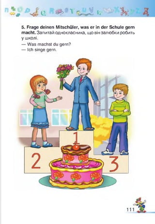 n-K *> d u :# * г 'Л liB ’ & Д
5. Frage deinen Mitschüler, was er in der Schule gern
macht. Запитай однокласника, що він залюбки робить
у школі.
— Was machst du gern?
— Ich singe gern.
1
 
