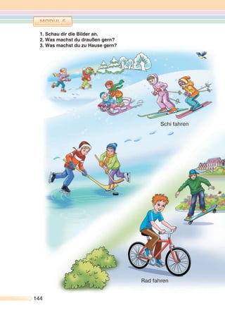 144144
1. Schau dir die Bilder an.
2. Was machst du draußen gern?
3. Was machst du zu Hause gern?
Rad fahren
Schi fahren
 