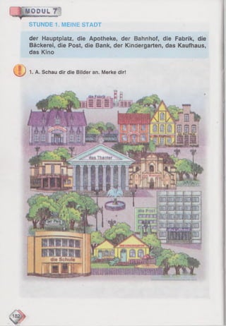 M O DUL'?
STUNDE 1. MEINE STADT
der Hauptpiatz, die Apotheke, der Bahnhof, die Fabrik, die
Bäckerei, die Post, die Bank, der Kindergarten, das Kaufhaus,
das Kino
0 ) . . A. Schau dir die Bilder an. Merke dir!
 