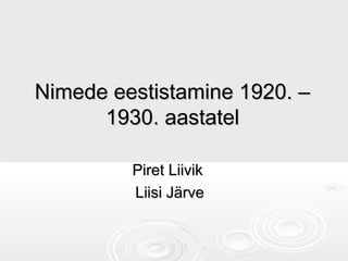 Nimede eestistamine 1920. –Nimede eestistamine 1920. –
1930. aastatel1930. aastatel
Piret LiivikPiret Liivik
Liisi JärveLiisi Järve
 
