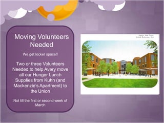 Moving Volunteers Needed We get locker space!!Two or three Volunteers Needed to help Avery move all our Hunger Lunch Supplies from Kuhn (and Mackenzie’s Apartment) to the UnionNot till the first or second week of March 