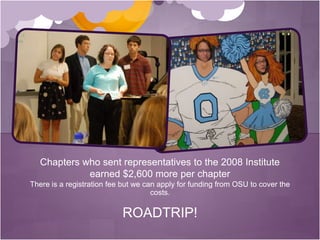 There is a registration fee but we can apply for funding from OSU to cover the costs. ROADTRIP!Chapters who sent representatives to the 2008 Institute earned $2,600 more per chapter 