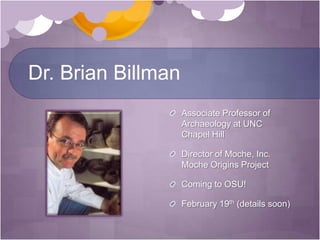 Dr. Brian BillmanAssociate Professor of Archaeology at UNC Chapel HillDirector of Moche, Inc. Moche Origins ProjectComing to OSU!February 19th (details soon)  