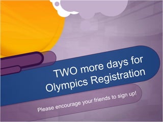 Please encourage your friends to sign up!TWO more days for Olympics Registration