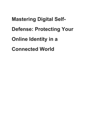 Mastering Digital Self-
Defense: Protecting Your
Online Identity in a
Connected World
 