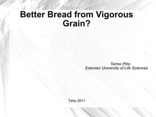 Better Bread from Vigorous Grain? Tarmo Piho Estonian University of Life Sciences Tartu 2011 