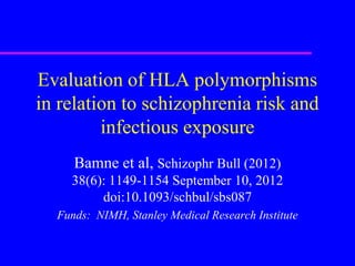 Evaluation of HLA polymorphisms
in relation to schizophrenia risk and
         infectious exposure
     Bamne et al, Schizophr Bull (2012)
    38(6): 1149-1154 September 10, 2012
         doi:10.1093/schbul/sbs087
  Funds: NIMH, Stanley Medical Research Institute
 