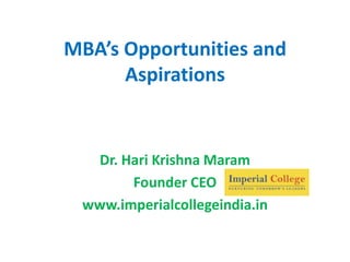 MBA’s Opportunities and
      Aspirations


  Dr. Hari Krishna Maram
       Founder CEO
 www.imperialcollegeindia.in
 