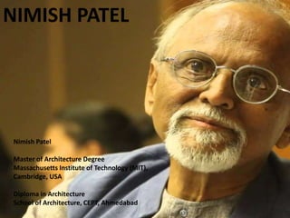 NIMISH PATEL
Nimish Patel
Master of Architecture Degree
Massachusetts Institute of Technology (MIT),
Cambridge, USA
Diploma in Architecture
School of Architecture, CEPT, Ahmedabad
 