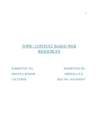 1
TOPIC: CONTENT BASED WEB
RESOURCES
SUBMITTED TO, SUBMITTED BY,
DHANYA KUMAR NIRMALA P.S
LECTURER REG NO: 16514383017
 