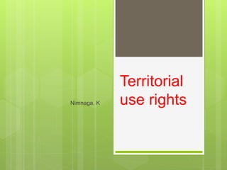 Territorial
use rights
Nimnaga. K
 