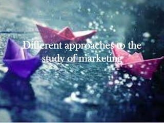 Different approaches to the
    study of marketing
 