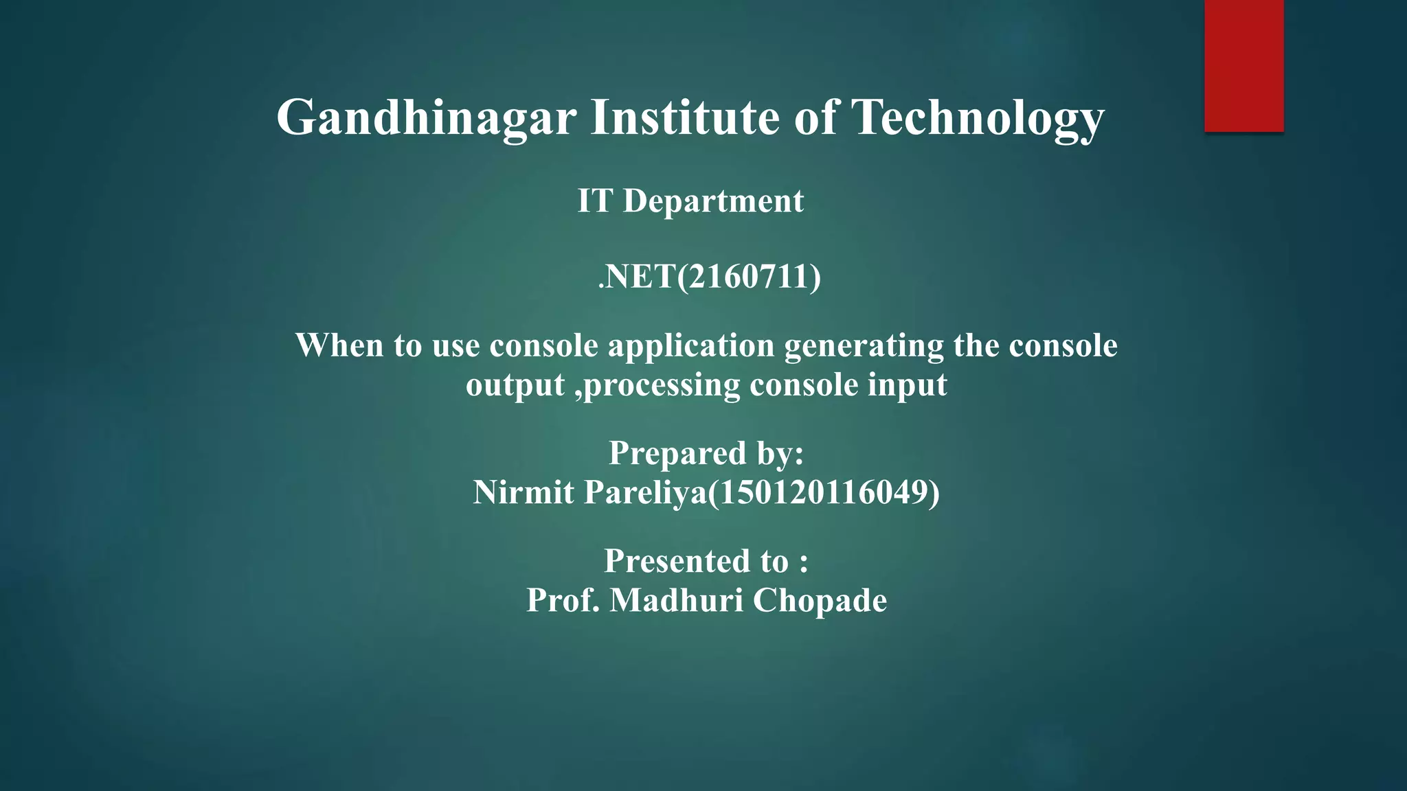Gandhinagar Institute of Technology
IT Department
.NET(2160711)
When to use console application generating the console
output ,processing console input
Prepared by:
Nirmit Pareliya(150120116049)
Presented to :
Prof. Madhuri Chopade
 