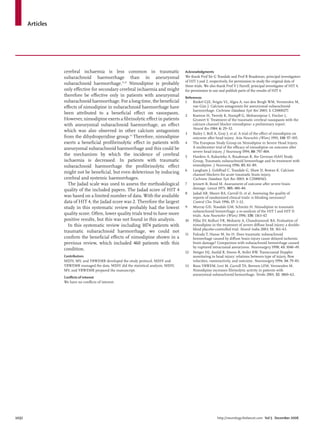 Articles
1032 http://neurology.thelancet.com Vol 5 December 2006
cerebral ischaemia is less common in traumatic
subarachnoid haemorrhage than in aneurysmal
subarachnoid haemorrhage.11,12
Nimodipine is probably
only eﬀective for secondary cerebral ischaemia and might
therefore be eﬀective only in patients with aneurysmal
subarachnoid haemorrhage. For a long time, the beneﬁcial
eﬀects of nimodipine in subarachnoid haemorrhage have
been attributed to a beneﬁcial eﬀect on vasospasm.
However, nimodipine exerts a ﬁbrinolytic eﬀect in patients
with aneurysmal subarachnoid haemorrhage, an eﬀect
which was also observed in other calcium antagonists
from the dihydropyridine group.13
Therefore, nimodipine
exerts a beneﬁcial proﬁbrinolytic eﬀect in patients with
aneurysmal subarachnoid haemorrhage and this could be
the mechanism by which the incidence of cerebral
ischaemia is decreased. In patients with traumatic
subarachnoid haemorrhage the proﬁbrinolytic eﬀect
might not be beneﬁcial, but even deleterious by inducing
cerebral and systemic haemorrhages.
The Jadad scale was used to assess the methodological
quality of the included papers. The Jadad score of HIT 4
was based on a limited number of data. With the available
data of HIT 4, the Jadad score was 2. Therefore the largest
study in this systematic review probably had the lowest
quality score. Often, lower quality trials tend to have more
positive results, but this was not found in this analysis.
In this systematic review including 1074 patients with
traumatic subarachnoid haemorrhage, we could not
conﬁrm the beneﬁcial eﬀects of nimodipine shown in a
previous review, which included 460 patients with this
condition.
Contributors
MDIV, MV, and YBWEMR developed the study protocol. MDIV and
YBWEMR managed the data. MDIV did the statistical analysis. MDIV,
MV, and YBWEMR prepared the manuscript.
Conﬂicts of interest
We have no conﬂicts of interest.
Acknowledgments
We thank Prof Sir G Teasdale and Prof R Braakman, principal investigators
of HIT 1 and 2, respectively, for permission to study the original data of
these trials. We also thank Prof V J Farrell, principal investigator of HIT 4,
for permission to use and publish parts of the results of HIT 4.
References
1 Rinkel GJE, Feigin VL, Algra A, van den Bergh WM, Vermeulen M,
van Gijn J. Calcium antagonists for aneurysmal subarachnoid
haemorrhage. Cochrane Database Syst Rev 2005; 1: CD000277.
2 Kostron H, Twerdy K, Stampﬂ G, Mohsenipour I, Fischer J,
Grunert V. Treatment of the traumatic cerebral vasospasm with the
calcium channel blocker nimodipine: a preliminary report.
Neurol Res 1984; 6: 29–32.
3 Bailey I, Bell A, Gray J, et al. A trial of the eﬀect of nimodipine on
outcome after head injury. Acta Neurochir (Wien) 1991; 110: 97–105.
4 The European Study Group on Nimodipine in Severe Head Injury.
A multicenter trial of the eﬃcacy of nimodipine on outcome after
severe head injury. J Neurosurg 1994; 80: 797–804.
5 Harders A, Kakarieka A, Braakman R, the German tSAH Study
Group. Traumatic subarachnoid hemorrhage and its treatment with
nimodipine. J Neurosurg 1996; 85: 82–89.
6 Langham J, Goldfrad C, Teasdale G, Shaw D, Rowan K. Calcium
channel blockers for acute traumatic brain injury.
Cochrane Database Syst Rev 2003; 4: CD000565.
7 Jennett B, Bond M. Assessment of outcome after severe brain
damage. Lancet 1975; 305: 480–84.
8 Jadad AR, Moore RA, Carroll D, et al. Assessing the quality of
reports of randomized clinical trials: is blinding necessary?
Control Clin Trials 1996; 17: 1–12.
9 Murray GD, Teasdale GM, Schmitz H. Nimodipine in traumatic
subarachnoid hemorrhage: a re-analysis of the HIT I and HIT II
trials. Acta Neurochir (Wien) 1996; 138: 1163–67.
10 Pillai SV, Kolluri VR, Mohanty A, Chandramouli BA. Evaluation of
nimodipine in the treatment of severe diﬀuse head injury: a double-
blind placebo-controlled trial. Neurol India 2003; 51: 361–63.
11 Fukuda T, Hasue M, Ito H. Does traumatic subarachnoid
hemorrhage caused by diﬀuse brain injury cause delayed ischemic
brain damage? Comparison with subarachnoid hemorrhage caused
by ruptured intracranial aneurysms. Neurosurgery 1998; 43: 1040–49.
12 Steiger HJ, Aaslid R, Stooss R, Seiler RW. Transcranial Doppler
monitoring in head injury: relations between type of injury, ﬂow
velocities, vasoreactivity, and outcome. Neurosurgery 1994; 34: 79–85.
13 Roos YBWEM, Levi M, Carroll TA, Beenen LFM, Vermeulen M.
Nimodipine increases ﬁbrinolytic activity in patients with
aneurysmal subarachnoid hemorrhage. Stroke 2001; 32: 1860–62.
 