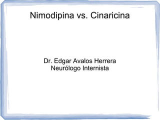 Nimodipina vs. Cinaricina
Dr. Edgar Avalos Herrera
Neurólogo Internista
 