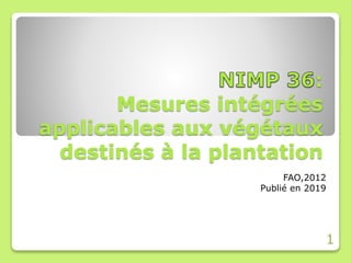 :
Mesures intégrées
applicables aux végétaux
destinés à la plantation
FAO,2012
Publié en 2019
1
 