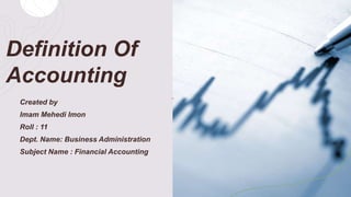 Definition Of
Accounting
Created by
Imam Mehedi Imon
Roll : 11
Dept. Name: Business Administration
Subject Name : Financial Accounting
 